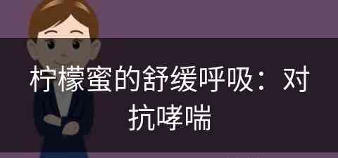 柠檬蜜的舒缓呼吸：对抗哮喘